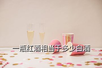 一瓶紅酒相當(dāng)于多少白酒