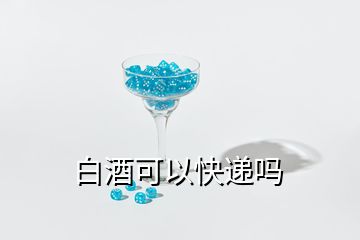 白酒可以快遞嗎