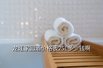 龍江家園酒價(jià)格表25L多少錢啊