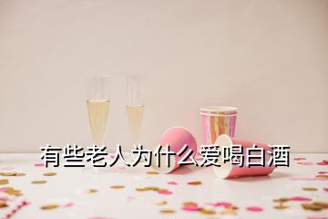 有些老人為什么愛喝白酒