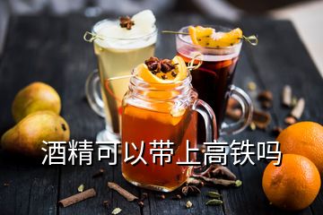 酒精可以帶上高鐵嗎