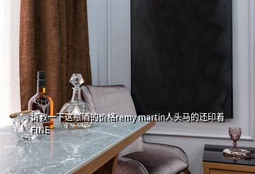 請(qǐng)教一下這瓶酒的價(jià)格remy martin人頭馬的還印著FINE