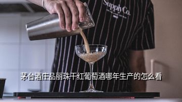 茅臺酒莊品麗珠干紅葡萄酒哪年生產(chǎn)的怎么看