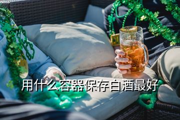 用什么容器保存白酒最好