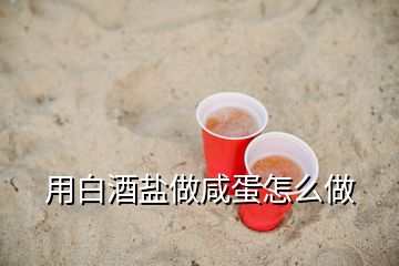 用白酒鹽做咸蛋怎么做