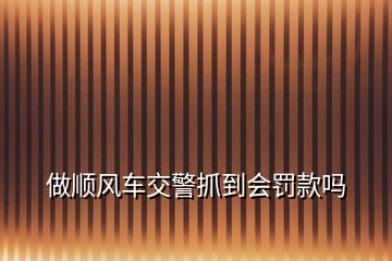 做順風車交警抓到會罰款嗎