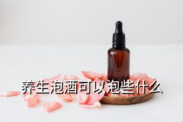 養(yǎng)生泡酒可以泡些什么