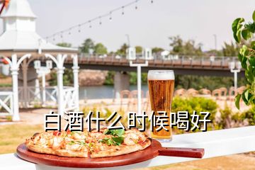 白酒什么時(shí)候喝好