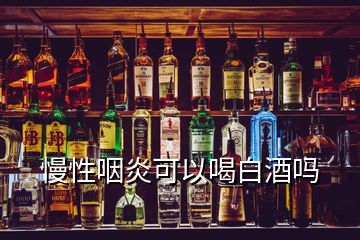 慢性咽炎可以喝白酒嗎