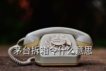 茅臺拆箱令什么意思