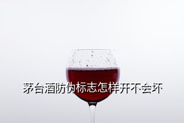 茅臺酒防偽標志怎樣開不會壞