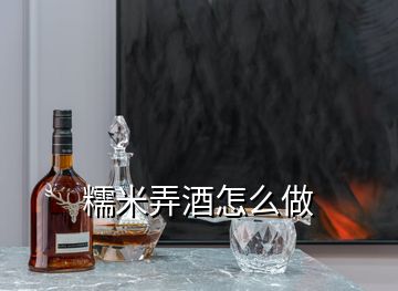 糯米弄酒怎么做