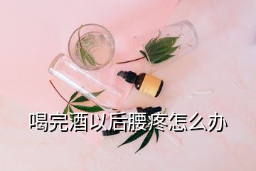 喝完酒以后腰疼怎么辦