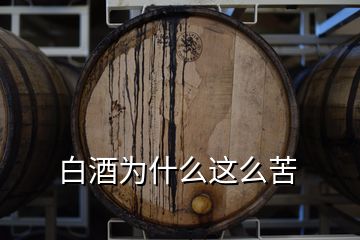 白酒為什么這么苦