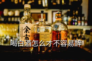 喝白酒怎么才不容易醉