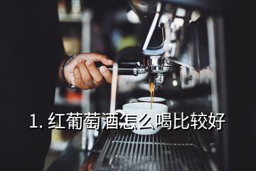 1. 紅葡萄酒怎么喝比較好