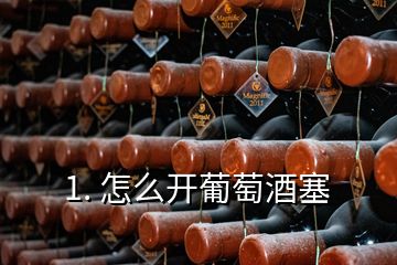 1. 怎么開葡萄酒塞