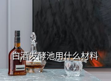 白酒發(fā)酵池用什么材料