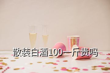 散裝白酒100一斤貴嗎