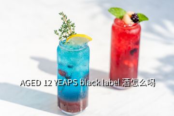 AGED 12 YEAPS black label 酒怎么喝