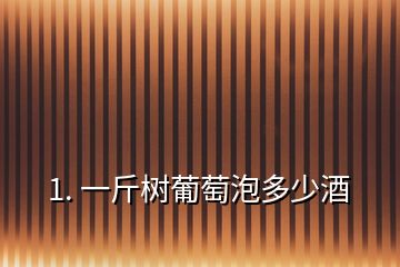 1. 一斤樹葡萄泡多少酒