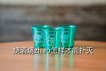 燒酒燒zhao怎樣才能撲滅