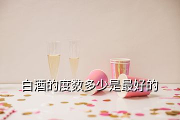 白酒的度數(shù)多少是最好的