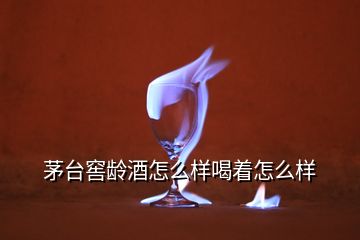 茅臺(tái)窖齡酒怎么樣喝著怎么樣