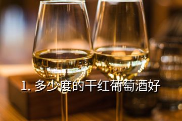 1. 多少度的干紅葡萄酒好