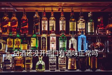 白酒還沒開瓶口有酒味正常嗎