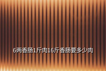 6兩香腸1斤肉16斤香腸要多少肉