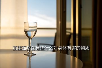 酒里面都含有些什么對(duì)身體有害的物質(zhì)