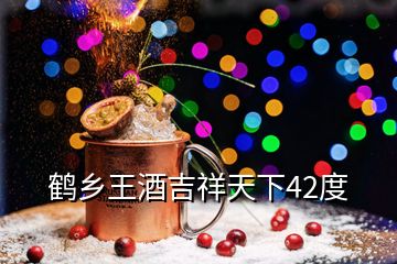 鶴鄉(xiāng)王酒吉祥天下42度