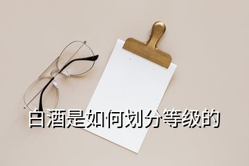 白酒是如何劃分等級(jí)的