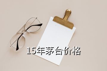 15年茅臺(tái)價(jià)格