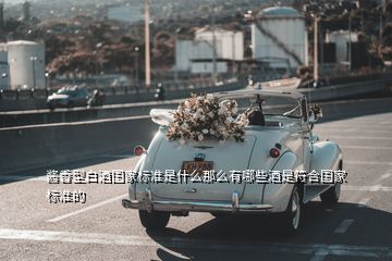 醬香型白酒國(guó)家標(biāo)準(zhǔn)是什么那么有哪些酒是符合國(guó)家標(biāo)準(zhǔn)的