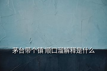 茅臺帶個鎮(zhèn) 順口溜解釋是什么