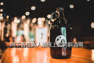 問(wèn)下各位高人酒席上如何斟酒啊