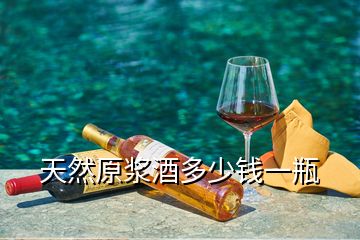 天然原漿酒多少錢(qián)一瓶