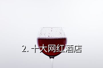 2. 十大網(wǎng)紅酒店