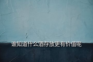 誰知道什么酒存放更有價(jià)值呢