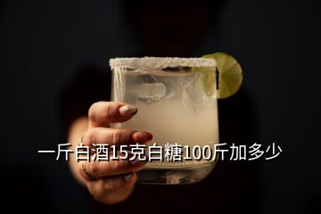 一斤白酒15克白糖100斤加多少