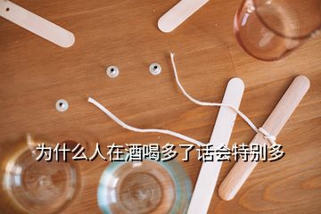 為什么人在酒喝多了話會(huì)特別多