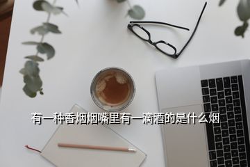 有一種香煙煙嘴里有一滴酒的是什么煙