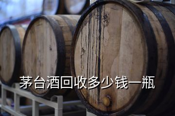 茅臺(tái)酒回收多少錢一瓶