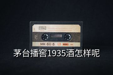 茅臺(tái)播窖1935酒怎樣呢