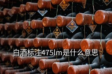 白酒標注475lm是什么意思