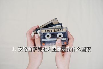 1. 安格魯薩克遜人主要是指什么國家