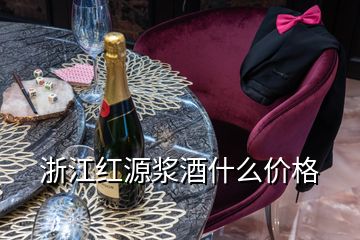 浙江紅源漿酒什么價格