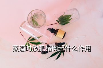 蒸酒時(shí)放肥豬肉起什么作用